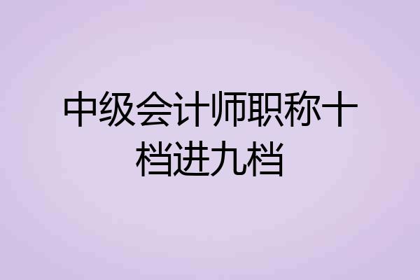 中级会计师职称十档进九档