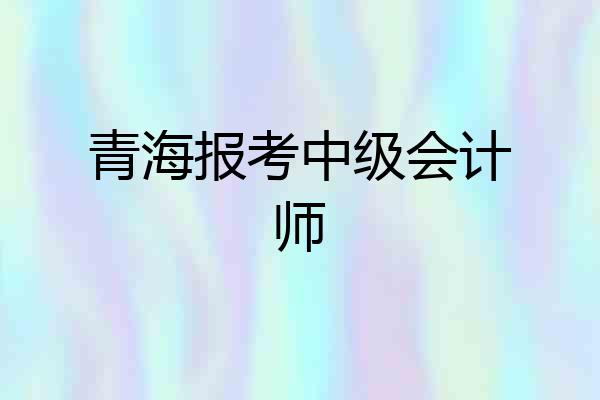 青海报考中级会计师