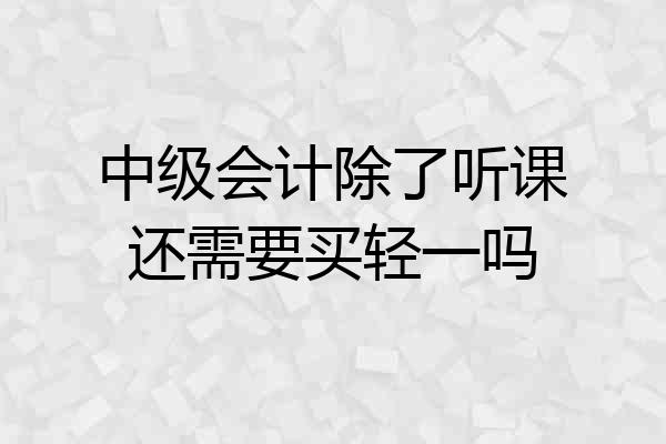 中级会计除了听课还需要买轻一吗