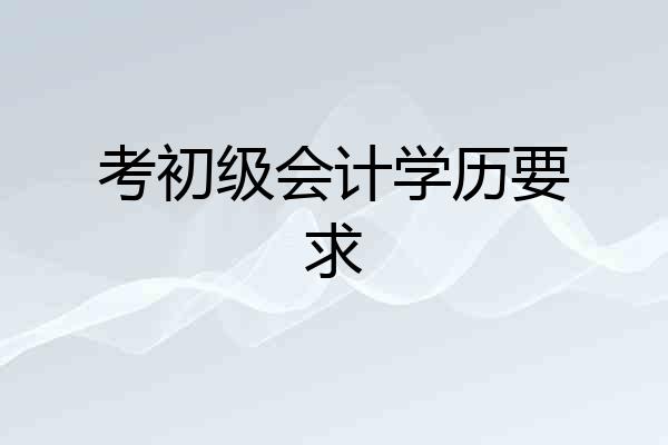 考初级会计学历要求