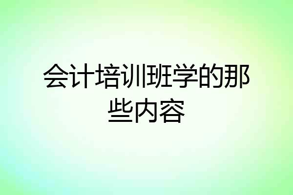 会计培训班学的那些内容