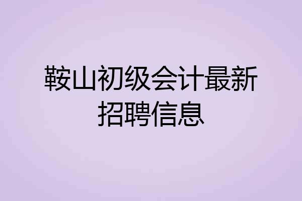 鞍山初级会计最新招聘信息
