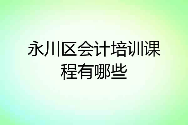 永川区会计培训课程有哪些