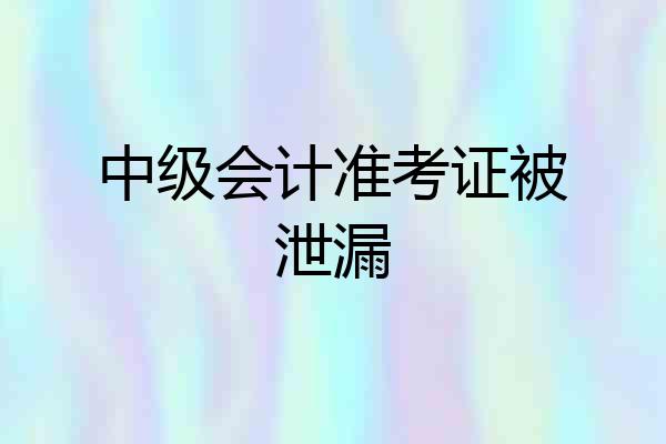 中级会计准考证被泄漏