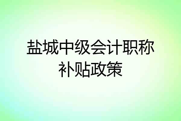 盐城中级会计职称补贴政策