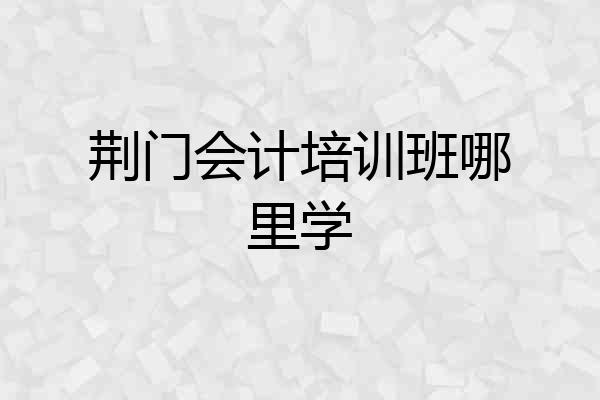 荆门会计培训班哪里学