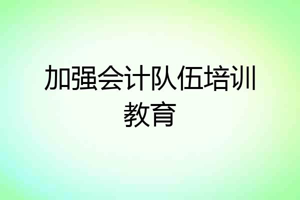 加强会计队伍培训教育