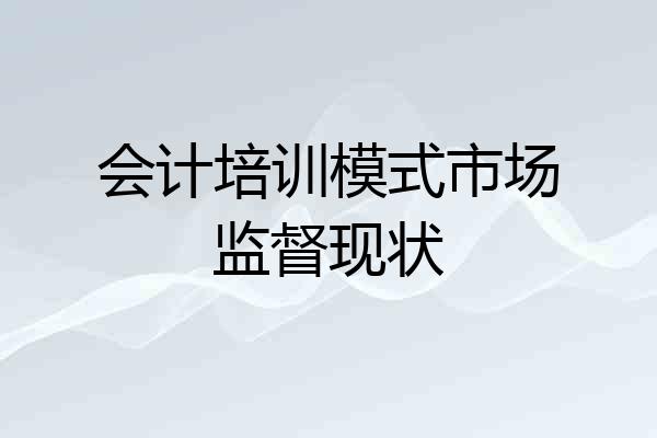 会计培训模式市场监督现状