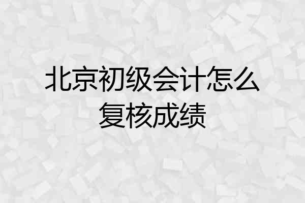 北京初级会计怎么复核成绩