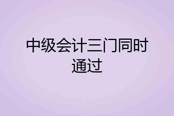 中级会计三门同时通过