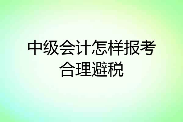 中级会计怎样报考合理避税