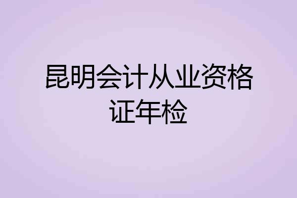 昆明会计从业资格证年检