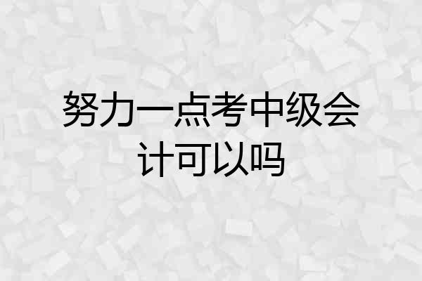 努力一点考中级会计可以吗
