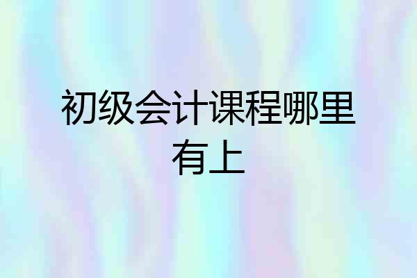 初级会计课程哪里有上