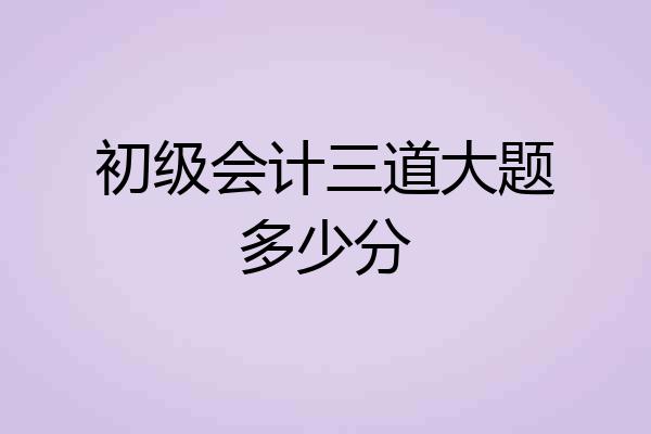 初级会计三道大题多少分