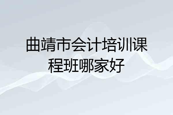 曲靖市会计培训课程班哪家好