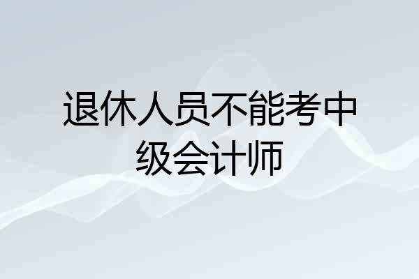退休人员不能考中级会计师
