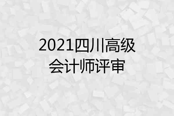 2021四川高级会计师评审