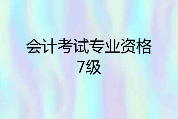 会计考试专业资格7级
