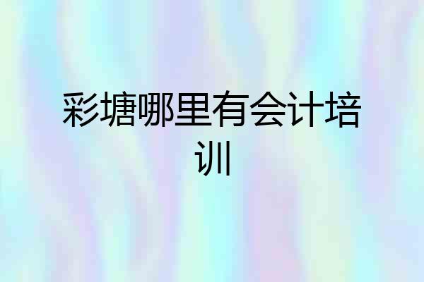 彩塘哪里有会计培训