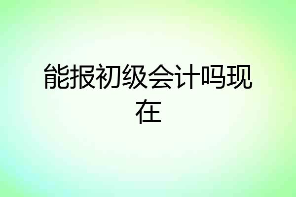 能报初级会计吗现在