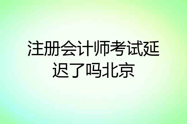 注册会计师考试延迟了吗北京