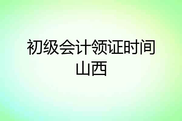 初级会计领证时间山西