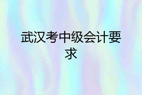 武汉考中级会计要求