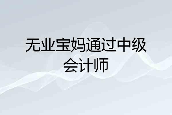 无业宝妈通过中级会计师