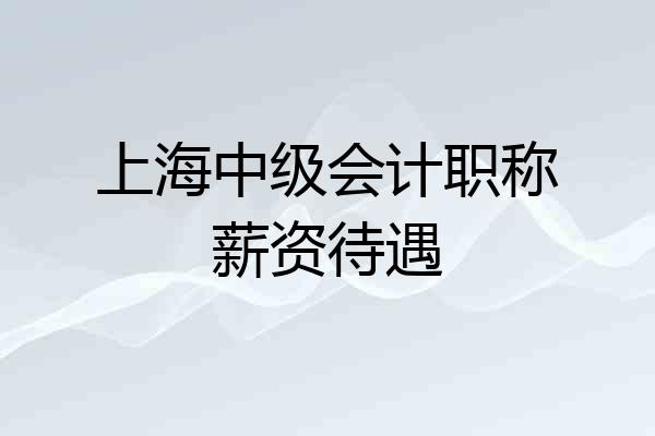 上海中级会计职称薪资待遇