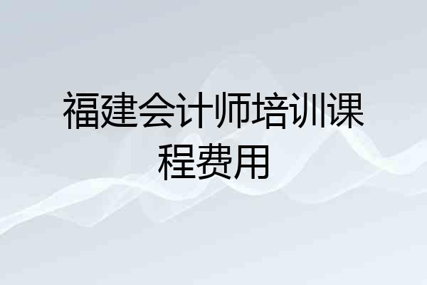 福建会计师培训课程费用