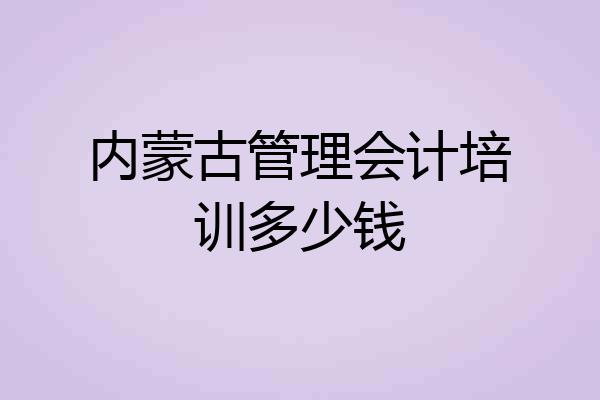 内蒙古管理会计培训多少钱