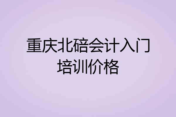 重庆北碚会计入门培训价格