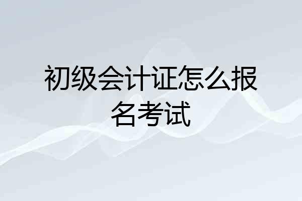 初级会计证怎么报名考试