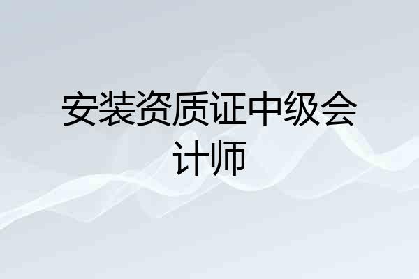 安装资质证中级会计师