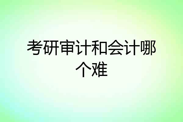 考研审计和会计哪个难