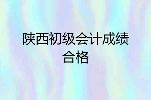陕西初级会计成绩合格
