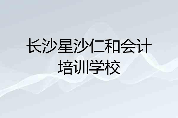 长沙星沙仁和会计培训学校