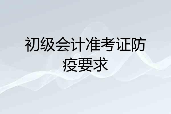 初级会计准考证防疫要求