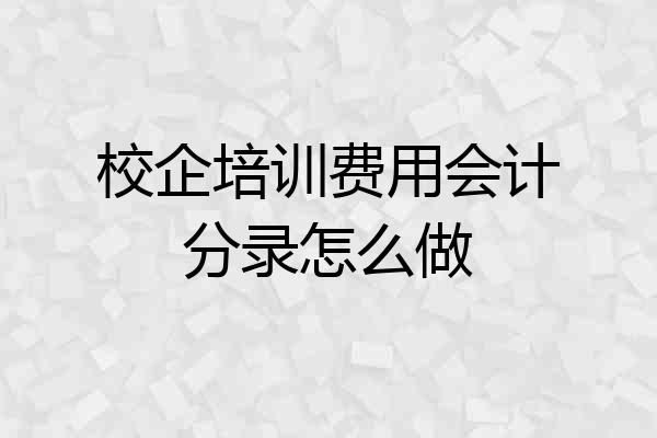 校企培训费用会计分录怎么做
