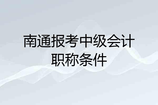 南通报考中级会计职称条件