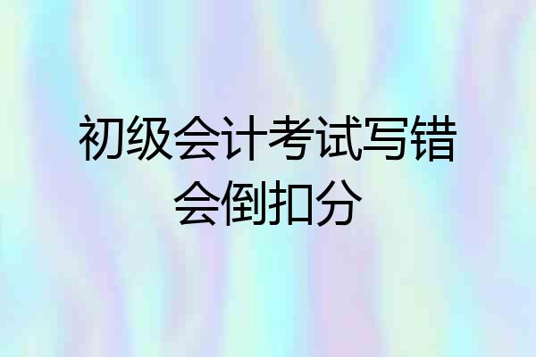 初级会计考试写错会倒扣分