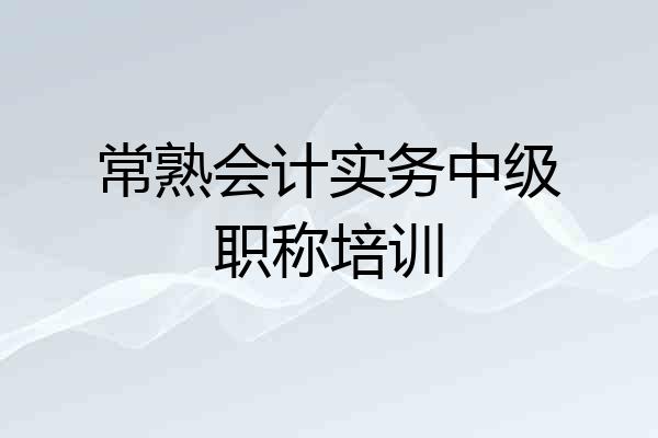 常熟会计实务中级职称培训
