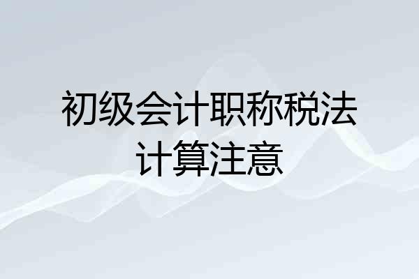 初级会计职称税法计算注意
