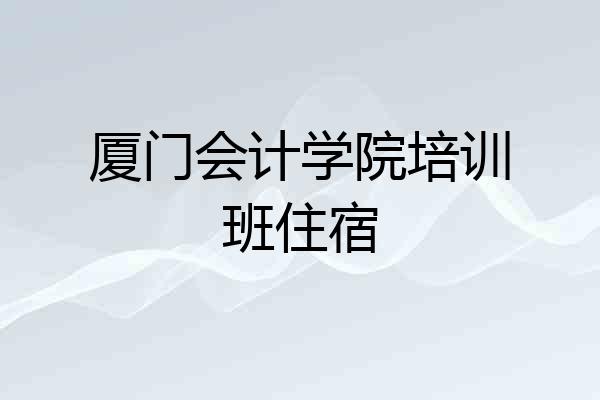厦门会计学院培训班住宿