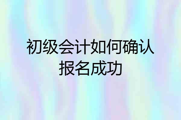 初级会计如何确认报名成功