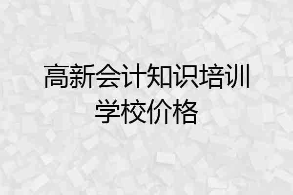 高新会计知识培训学校价格