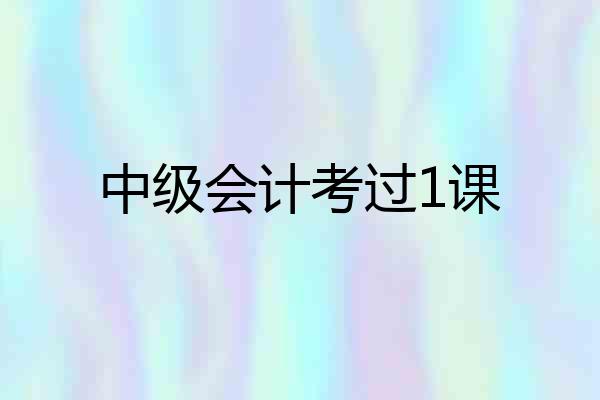 中级会计考过1课