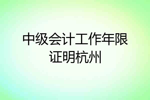 中级会计工作年限证明杭州