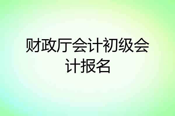 财政厅会计初级会计报名